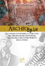 ArcheospieGli uomini che divisero la loro vita tra esplorazione e spionaggio, alla ricerca del potere segreto nella Storia. E-book. Formato EPUB ebook