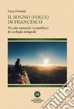 Il sogno (folle) di Francesco: Piccolo manuale (scientifico) di ecologia integrale. E-book. Formato EPUB ebook