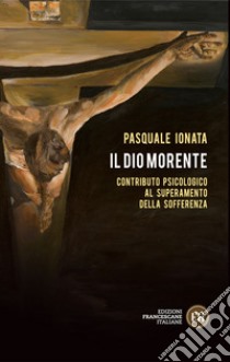 Il Dio morente: Contributo psicologico al superamento della sofferenza. E-book. Formato EPUB ebook di Pasquale Ionata