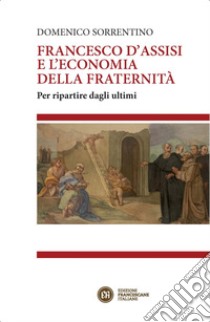 Francesco d'Assisi e l'economia della fraternità: Per ripartire dagli ultimi. E-book. Formato EPUB ebook di Domenico Sorrentino