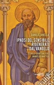 Ipnosi del sensibile, rigenerati dal Vangelo: Esercizi spirituali sul vangelo di Matteo. E-book. Formato EPUB ebook di Danilo Zanella