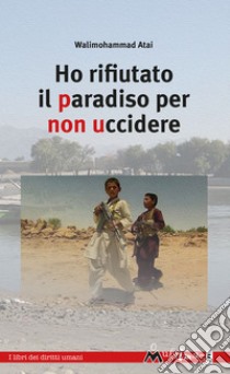 Ho rifiutato il Paradiso per non uccidere. E-book. Formato EPUB ebook di Walimohammad Atai