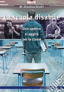 La scuola disabile: Uno spettro si aggira per le classi. E-book. Formato EPUB ebook di M. Orestina Onofri