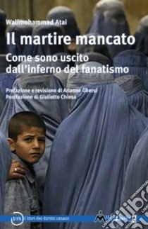 Il martire mancato: Come sono uscito dall'inferno del fanatismo. E-book. Formato EPUB ebook di Walimohammad Atai