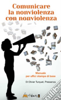 Comunicare la nonviolenza con nonviolenza: Manuale per uffici stampa di base. E-book. Formato EPUB ebook di Olivier Turquet