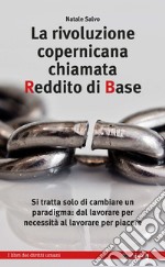 La rivoluzione copernicana chiamata Reddito di Base: Si tratta solo di cambiare un paradigma: dal lavorare per necessità al lavorare per piacere. E-book. Formato EPUB ebook