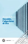 Osvaldo, l'algoritmo di Dio. E-book. Formato PDF ebook