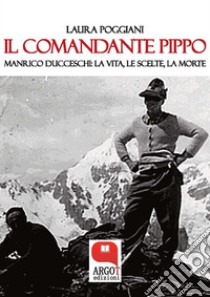 Il Comandante Pippo. Manrico Ducceschi: la vita, le scelte, la morte. E-book. Formato PDF ebook di Laura Poggiani