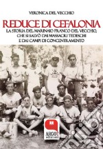 Reduce di CefaloniaLa storia del marinaio Franco Del Vecchio, che si salvò dai massacri tedeschi e dai campi di concentramento. E-book. Formato PDF ebook