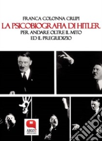 La psicobiografia di Hitler. Per andare oltre il mito ed il pregiudizio. E-book. Formato PDF ebook di Franca Colonna Crupi