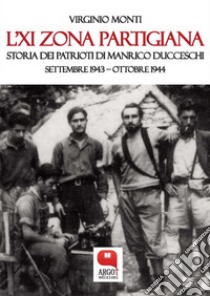 L’XI Zona partigiana. Storia dei Patrioti di Manrico Ducceschi. Settembre 1943 – Ottobre 1944. E-book. Formato PDF ebook di Virginio Monti