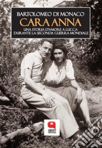 Cara Anna. Una storia d'amore a Lucca  durante la Seconda Guerra mondiale. E-book. Formato PDF ebook di Bartolomeo Di Monaco