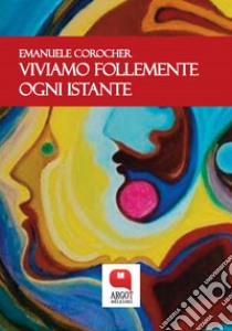 Viviamo follemente ogni istante. E-book. Formato PDF ebook di Emanuele Corocher