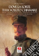 Dove la sorte ti ha voluto chiamare. Angelo Astolfoni detto Nino, artista e giornalista di Venezia, sottotenente esploratore nella Grande Guerra. E-book. Formato PDF ebook