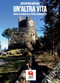 Un'altra vita. Storie dai borghi della Presila catanzarese. E-book. Formato PDF ebook di Costantino Mustari