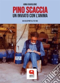 Pino Scaccia, un inviato con l'anima. E-book. Formato PDF ebook di Anna Raviglione