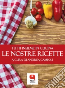 Le nostre ricette. Tutti insieme in cucina. E-book. Formato PDF ebook di Andrea Campoli