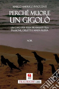 Perchè muore un gigolòUn caso per Elisa Bramanti tra passione, delitti e mafia russa. E-book. Formato PDF ebook