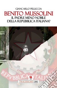 Benito MussoliniIl padre meno nobile della Repubblica Italiana?. E-book. Formato PDF ebook