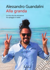 ALLA GRANDA: La mia vita da animatore tra spiaggia e realtà. E-book. Formato EPUB ebook di ALESSANDRO GUANDALINI