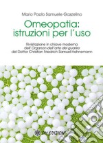 Omeopatia: istruzioni per l’usoRivisitazione in chiave moderna dell’Organon dell’arte del guariredel Dottor Christian Friedrich Samuel Hahnemann. E-book. Formato EPUB ebook