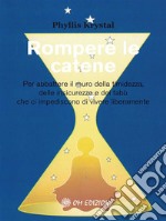 Rompere le catenePer abbattere il muro della timidezza,delle insicurezze e dei tabù che ci impediscono di vivere liberamente. E-book. Formato PDF ebook