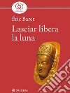 Lasciar libera la luna. E-book. Formato EPUB ebook di Éric Baret