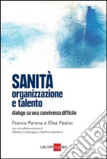 Sanità: organizzazione e talento. Dialogo su una convivenza difficile. E-book. Formato PDF ebook