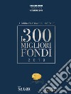 I 300 MIGLIORI FONDI - Edizione 2019. E-book. Formato PDF ebook