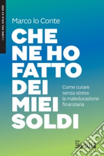 CHE NE HO FATTO DEI MIEI SOLDI. E-book. Formato PDF ebook di Marco Lo Conte