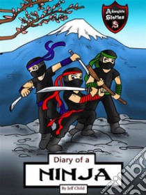 Diary of a Ninja: A Kick-Behind Ninja Team with Awesome Ninja Skills. E-book. Formato EPUB ebook di Jeff Child