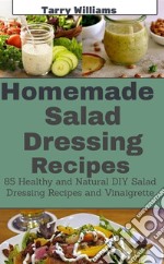 Homemade Salad Dressing Recipe: 85 Healthy and Natural DIY Salad Dressing Recipes and vinaigrette. E-book. Formato EPUB