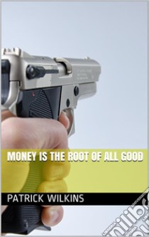 Money is the Root of All Good. E-book. Formato PDF ebook di Patrick Wilkins