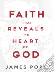 Faith that Reveals the Heart of God . E-book. Formato EPUB ebook di James Pope