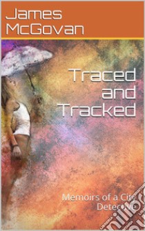 Traced and Tracked / Memoirs of a City Detective. E-book. Formato PDF ebook di James McGovan