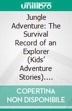 Jungle Adventure: The Survival Record of an Explorer (Kids’ Adventure Stories). E-book. Formato EPUB ebook di Jeff Child