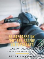 Se bastasse un 'ph' per essere un fotografo: Riflessioni, idee, consigli e strategie per il fotografo di oggi. E-book. Formato EPUB ebook