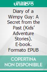 Diary of a Wimpy Guy: A Secret from the Past (Kids’ Adventure Stories). E-book. Formato EPUB ebook di Jeff Child