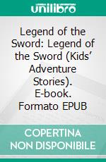 Legend of the Sword: Legend of the Sword (Kids’ Adventure Stories). E-book. Formato EPUB ebook di Jeff Child