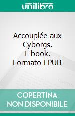 Accouplée aux Cyborgs. E-book. Formato EPUB ebook