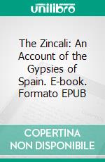 The Zincali: An Account of the Gypsies of Spain. E-book. Formato EPUB ebook di George Borrow