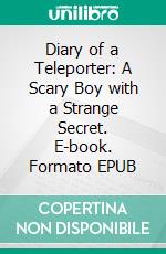 Diary of a Teleporter: A Scary Boy with a Strange Secret. E-book. Formato EPUB ebook di Jeff Child