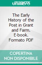 The Early History of the Post in Grant and Farm. E-book. Formato Mobipocket ebook di James Wilson Hyde