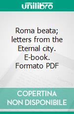 Roma beata; letters from the Eternal city. E-book. Formato Mobipocket ebook di Maud Howe Elliott