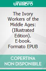 The Ivory Workers of the Middle Ages: (Illustrated Edition). E-book. Formato EPUB