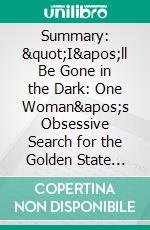 Summary: &quot;I&apos;ll Be Gone in the Dark: One Woman&apos;s Obsessive Search for the Golden State Killer&quot; by Michelle McNamara - Discussion Prompts. E-book. Formato EPUB ebook