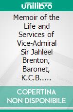 Memoir of the Life and Services of Vice-Admiral Sir Jahleel Brenton, Baronet, K.C.B.. E-book. Formato Mobipocket ebook