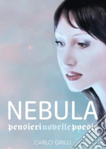 Nebula: Pensieri, novelle e poesie. E-book. Formato EPUB ebook di Carlo Grilli