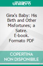 Ginx's Baby: His Birth and Other Misfortunes; a Satire. E-book. Formato PDF ebook di Edward Jenkins