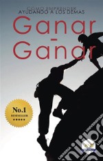 Ganar-Ganar: Cómo emprender ayudando a los demás. E-book. Formato EPUB ebook